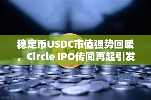 稳定币USDC市值强势回暖,Circle IPO传闻再起引发加密市场关注-第1张图片-币安Binance 稳定币USDC市值强势回暖,Circle IPO传闻再起引发加密市场关注-第1张图片-币安Binance