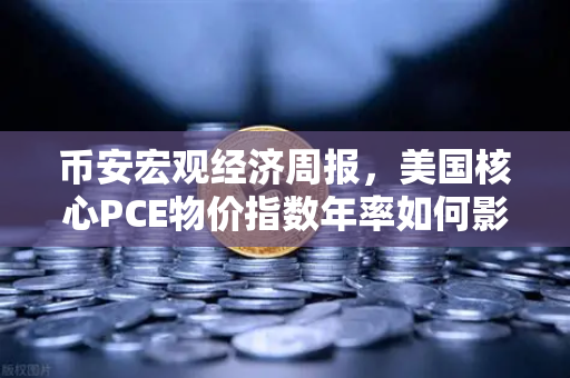 币安宏观经济周报，美国核心PCE物价指数年率如何影响你的加密钱包？
