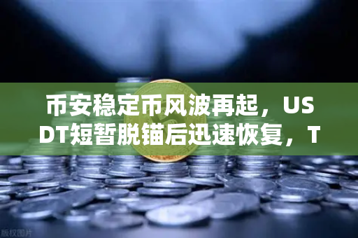 币安稳定币风波再起，USDT短暂脱锚后迅速恢复，Tether储备金审计报告释放什么信号？