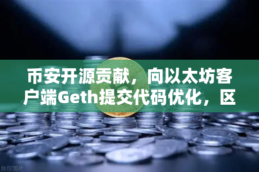币安开源贡献，向以太坊客户端Geth提交代码优化，区块链技术再升级