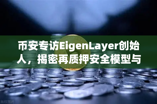 币安专访EigenLayer创始人，揭密再质押安全模型与未来蓝图