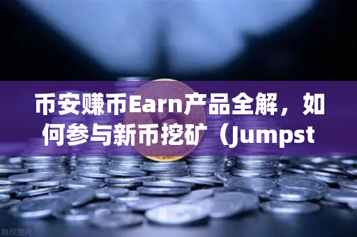 币安赚币Earn产品全解，如何参与新币挖矿（Jumpstart）一文读懂从零到一的操作攻略