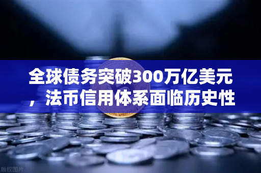 全球债务突破300万亿美元，法币信用体系面临历史性挑战，币安如何成为数字资产避风港？