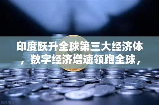 印度跃升全球第三大经济体,数字经济增速领跑全球,币安如何抓住机遇?-第1张图片-币安Binance 印度跃升全球第三大经济体,数字经济增速领跑全球,币安如何抓住机遇?-第1张图片-币安Binance