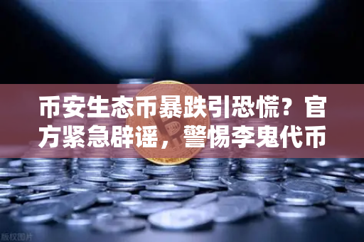 币安生态币暴跌引恐慌？官方紧急辟谣，警惕李鬼代币诈骗