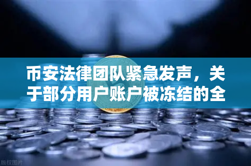 币安法律团队紧急发声，关于部分用户账户被冻结的全面调查说明