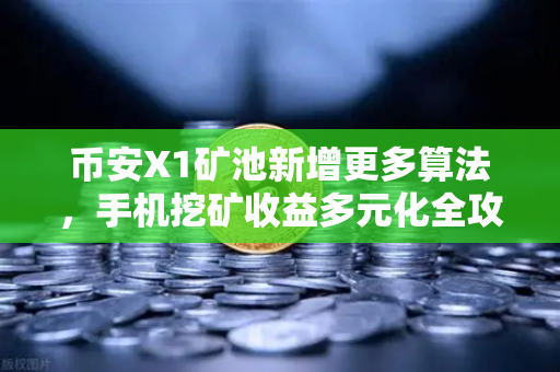 币安X1矿池新增更多算法，手机挖矿收益多元化全攻略