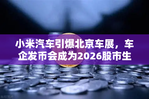 小米汽车引爆北京车展,车企发币会成为2026股市生存法则吗?-第1张图片-币安Binance 小米汽车引爆北京车展,车企发币会成为2026股市生存法则吗?-第1张图片-币安Binance