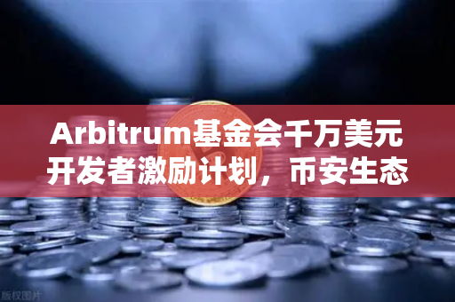 Arbitrum基金会千万美元开发者激励计划，币安生态如何借势赋能？