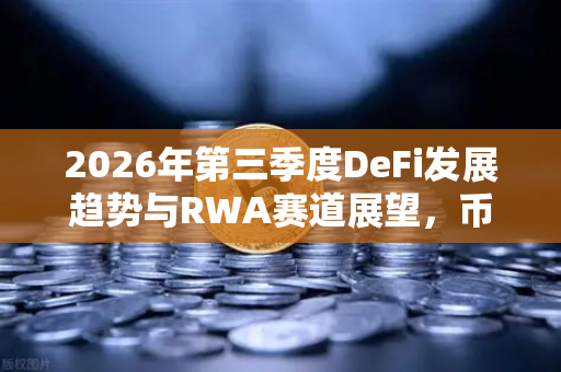 2026年第三季度DeFi发展趋势与RWA赛道展望，币安研究院深度报告解读