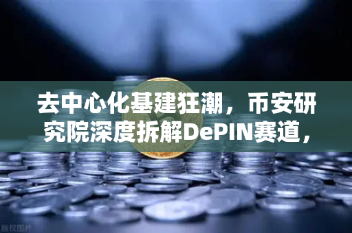 去中心化基建狂潮，币安研究院深度拆解DePIN赛道，下一个财富密码？