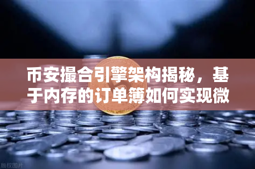币安撮合引擎架构揭秘，基于内存的订单簿如何实现微秒级匹配