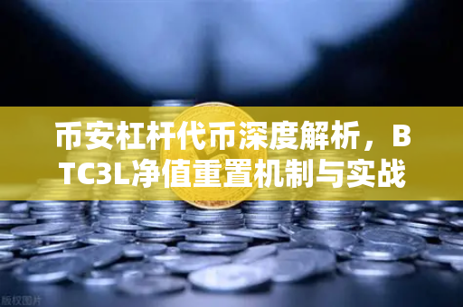 币安杠杆代币深度解析，BTC3L净值重置机制与实战策略