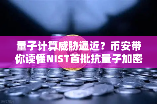 量子计算威胁逼近？币安带你读懂NIST首批抗量子加密标准