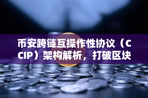 币安跨链互操作性协议（CCIP）架构解析，打破区块链孤岛的新篇章