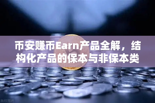 币安赚币Earn产品全解，结构化产品的保本与非保本类型，你真的搞懂了吗？