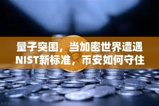 量子突围，当加密世界遭遇NIST新标准，币安如何守住数字资产安全？