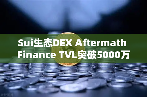 Sui生态DEX Aftermath Finance TVL突破5000万美元，币安生态联动掀起DeFi新浪潮