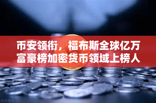 币安领衔，福布斯全球亿万富豪榜加密货币领域上榜人数创新高，数字财富时代全面到来