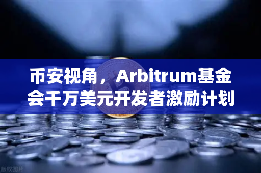 币安视角，Arbitrum基金会千万美元开发者激励计划，Layer2生态迎来新变局？