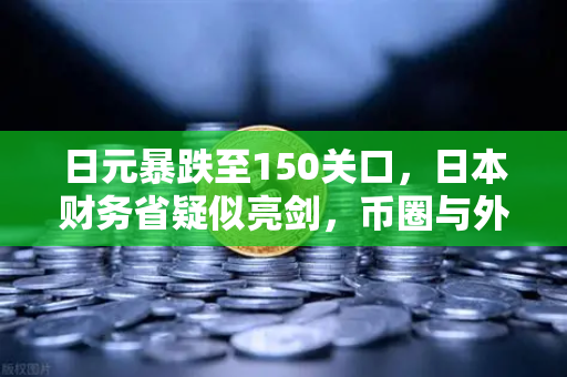 日元暴跌至150关口，日本财务省疑似亮剑，币圈与外汇市场的极限博弈