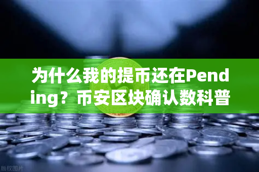 为什么我的提币还在Pending？币安区块确认数科普指南