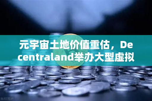 元宇宙土地价值重估，Decentraland举办大型虚拟音乐节，币安生态迎来新机遇