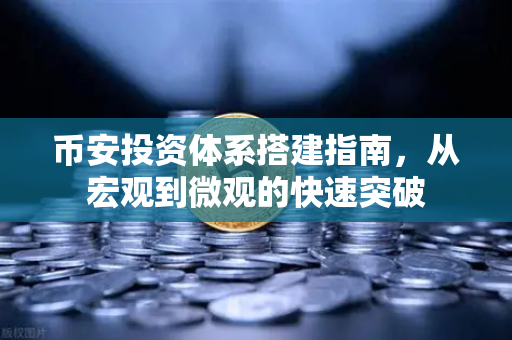 币安投资体系搭建指南，从宏观到微观的快速突破