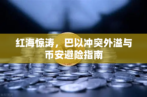 红海惊涛，巴以冲突外溢与币安避险指南