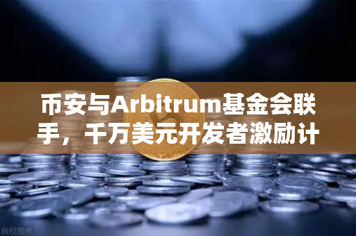 币安与Arbitrum基金会联手，千万美元开发者激励计划深度解析