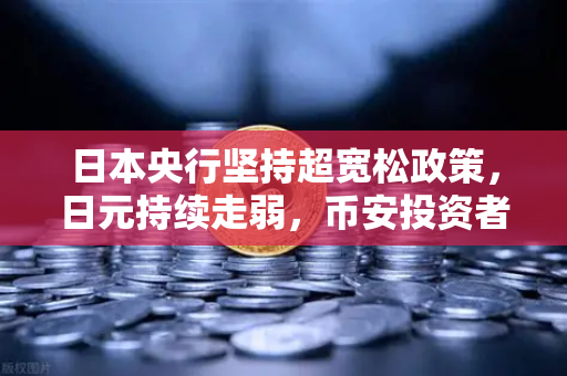 日本央行坚持超宽松政策，日元持续走弱，币安投资者如何把握机会？