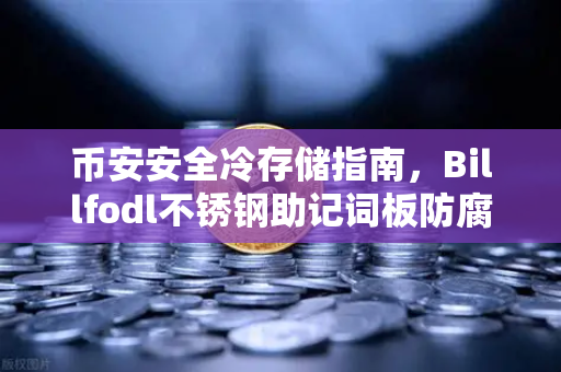 币安安全冷存储指南，Billfodl不锈钢助记词板防腐蚀测试全解析