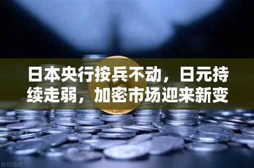 日本央行按兵不动，日元持续走弱，加密市场迎来新变量？