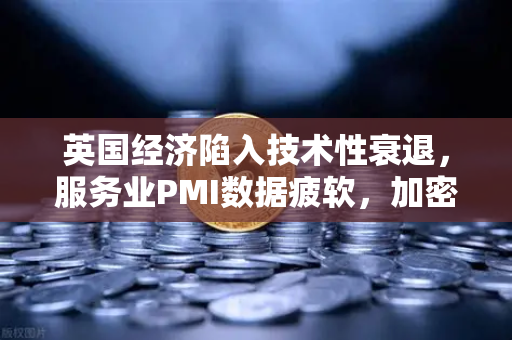 英国经济陷入技术性衰退，服务业PMI数据疲软，加密市场何去何从？