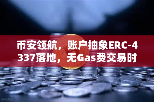 币安领航，账户抽象ERC-4337落地，无Gas费交易时代悄然来临