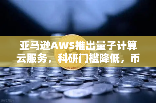 亚马逊AWS推出量子计算云服务,科研门槛降低,币安生态的科技新机遇-第1张图片-币安Binance 亚马逊AWS推出量子计算云服务,科研门槛降低,币安生态的科技新机遇-第1张图片-币安Binance