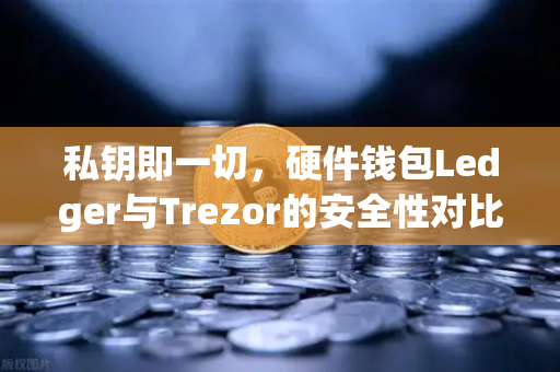 私钥即一切，硬件钱包Ledger与Trezor的安全性对比—币安用户的资产守护指南
