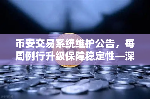 币安交易系统维护公告，每周例行升级保障稳定性—深度解析与用户常见问题解答