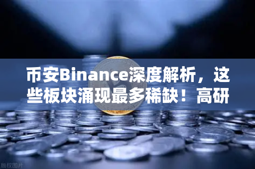 币安Binance深度解析，这些板块涌现最多稀缺！高研发高成长的优质次新股仅10只（附名单）