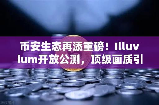 币安生态再添重磅！Illuvium开放公测，顶级画质引爆GameFi新浪潮