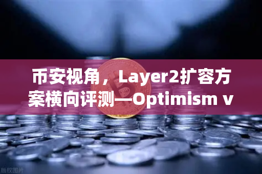 币安视角，Layer2扩容方案横向评测—Optimism vs Arbitrum vs zkSync，谁才是未来？