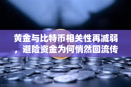 黄金与比特币相关性再减弱，避险资金为何悄然回流传统贵金属？