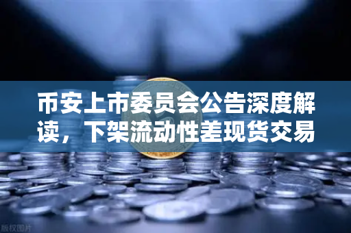 币安上市委员会公告深度解读,下架流动性差现货交易对,生态优化还是市场风暴?-第1张图片-币安Binance 币安上市委员会公告深度解读,下架流动性差现货交易对,生态优化还是市场风暴?-第1张图片-币安Binance