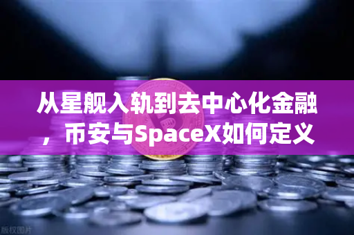 从星舰入轨到去中心化金融，币安与SpaceX如何定义技术重构的黄金时代