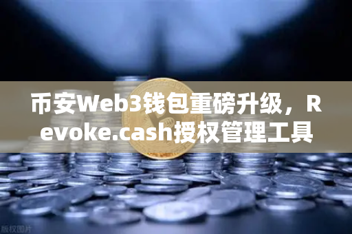 币安Web3钱包重磅升级，Revoke.cash授权管理工具正式上线