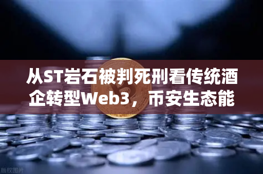 从ST岩石被判死刑看传统酒企转型Web3，币安生态能否成为救命稻草？