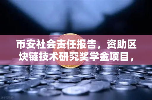 币安社会责任报告，资助区块链技术研究奖学金项目，为未来科技播种