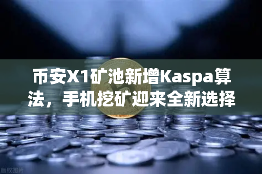 币安X1矿池新增Kaspa算法，手机挖矿迎来全新选择，KAS生态加速崛起