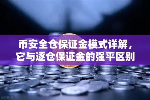 币安全仓保证金模式详解，它与逐仓保证金的强平区别一文读懂