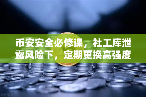币安安全必修课，社工库泄露风险下，定期更换高强度密码的重要性